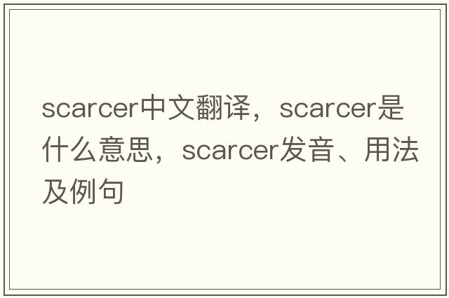 scarcer中文翻譯，scarcer是什么意思，scarcer發(fā)音、用法及例句