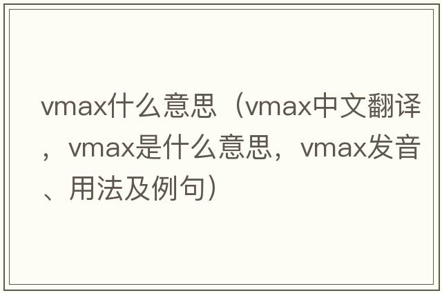 vmax什么意思（vmax中文翻譯，vmax是什么意思，vmax發(fā)音、用法及例句）