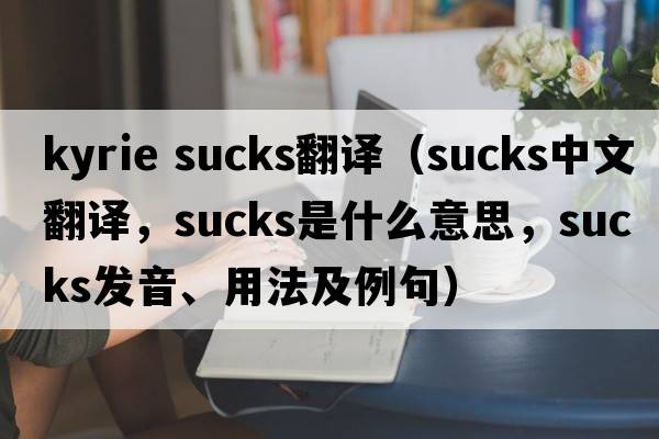 kyrie sucks翻譯（sucks中文翻譯，sucks是什么意思，sucks發(fā)音、用法及例句）