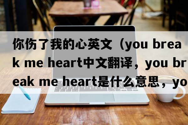 你傷了我的心英文（you break me heart中文翻譯，you break me heart是什么意思，you break me heart發(fā)音、用法及例句）