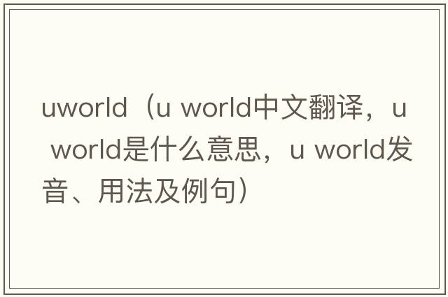 uworld（u world中文翻譯，u world是什么意思，u world發(fā)音、用法及例句）