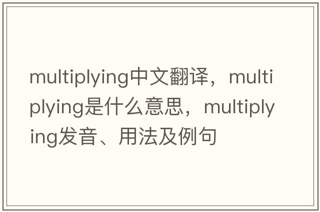 multiplying中文翻譯，multiplying是什么意思，multiplying發(fā)音、用法及例句