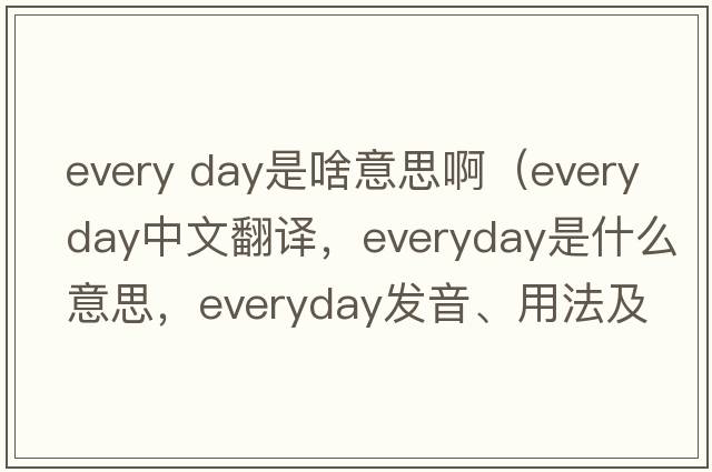 every day是啥意思啊（everyday中文翻譯，everyday是什么意思，everyday發(fā)音、用法及例句）