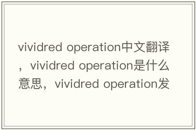 vividred operation中文翻譯，vividred operation是什么意思，vividred operation發(fā)音、用法及例句