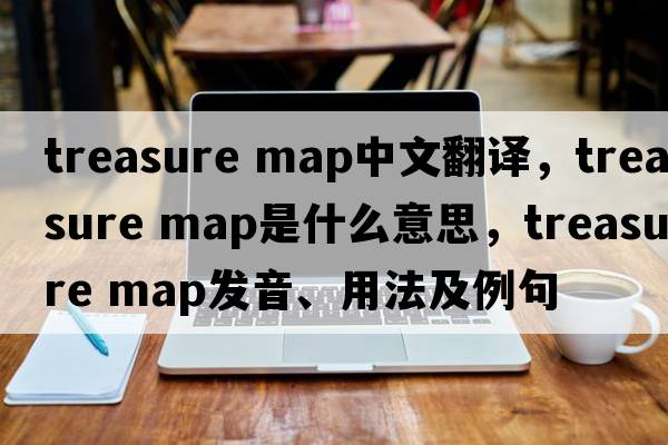 treasure map中文翻譯，treasure map是什么意思，treasure map發(fā)音、用法及例句