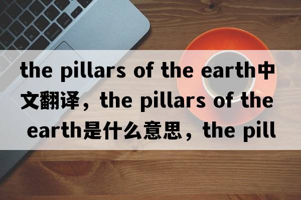 the pillars of the earth中文翻譯，the pillars of the earth是什么意思，the pillars of the earth發(fā)音、用法及例句