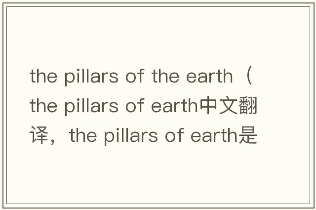 the pillars of the earth（the pillars of earth中文翻譯，the pillars of earth是什么意思，the pillars of earth發(fā)音、用