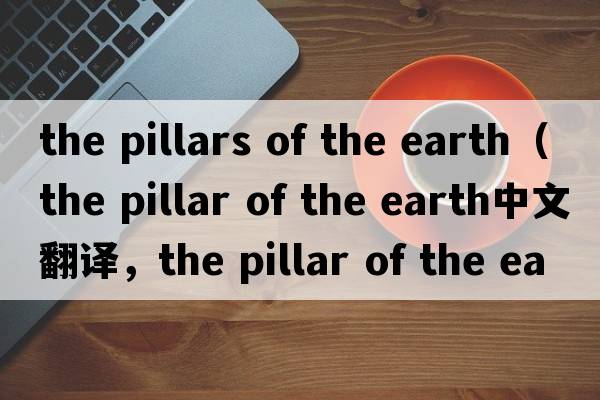 the pillars of the earth（the pillar of the earth中文翻譯，the pillar of the earth是什么意思，the pillar of the