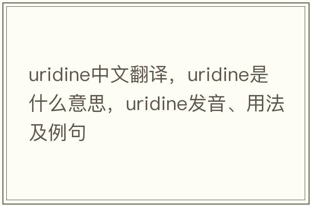 uridine中文翻譯，uridine是什么意思，uridine發(fā)音、用法及例句