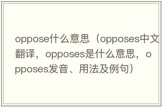 oppose什么意思（opposes中文翻譯，opposes是什么意思，opposes發(fā)音、用法及例句）