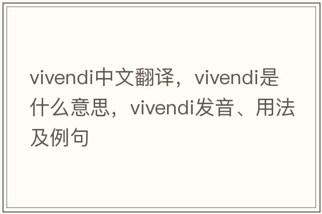 vivendi中文翻譯，vivendi是什么意思，vivendi發(fā)音、用法及例句
