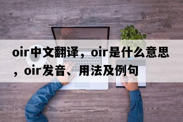 OIR中文翻譯，OIR是什么意思，OIR發(fā)音、用法及例句