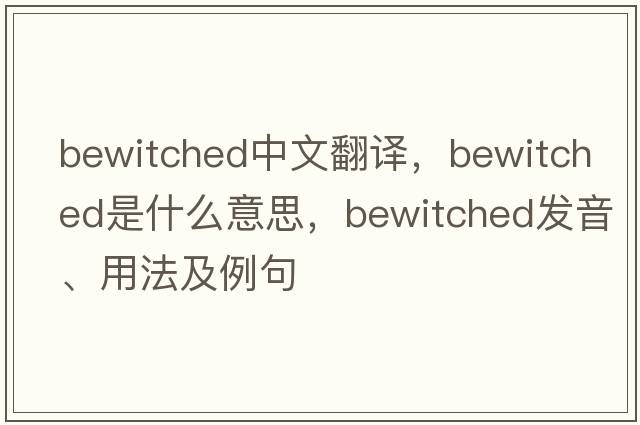 bewitched中文翻譯，bewitched是什么意思，bewitched發(fā)音、用法及例句