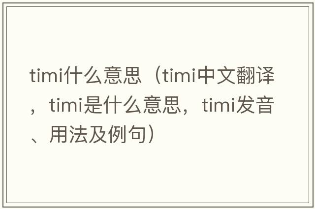 timi什么意思（timi中文翻譯，timi是什么意思，timi發(fā)音、用法及例句）