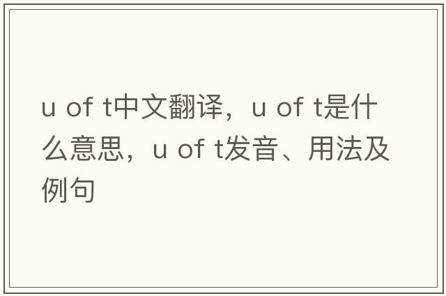 u of t中文翻譯，u of t是什么意思，u of t發(fā)音、用法及例句