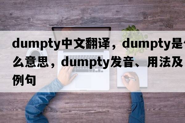 Dumpty中文翻譯，Dumpty是什么意思，Dumpty發(fā)音、用法及例句