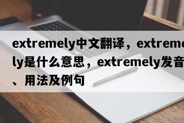 extremely中文翻譯，extremely是什么意思，extremely發(fā)音、用法及例句