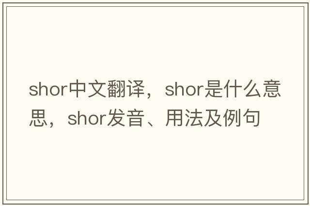 Shor中文翻譯，Shor是什么意思，Shor發(fā)音、用法及例句