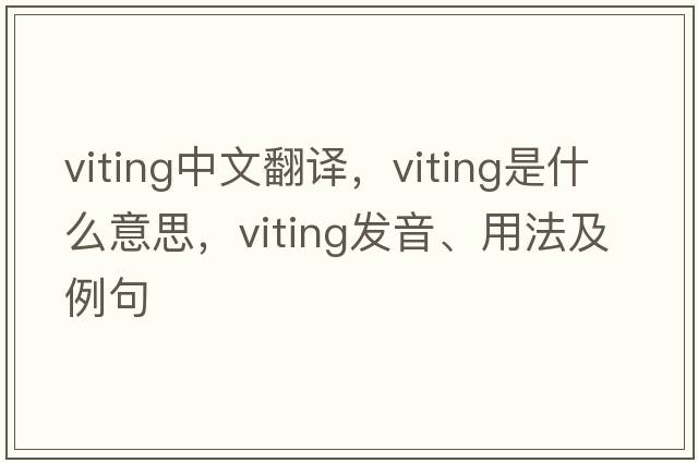viting中文翻譯，viting是什么意思，viting發(fā)音、用法及例句