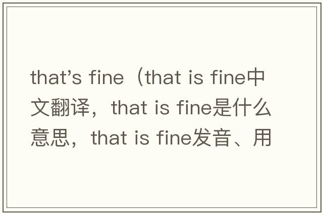 that's fine（that is fine中文翻譯，that is fine是什么意思，that is fine發(fā)音、用法及例句）
