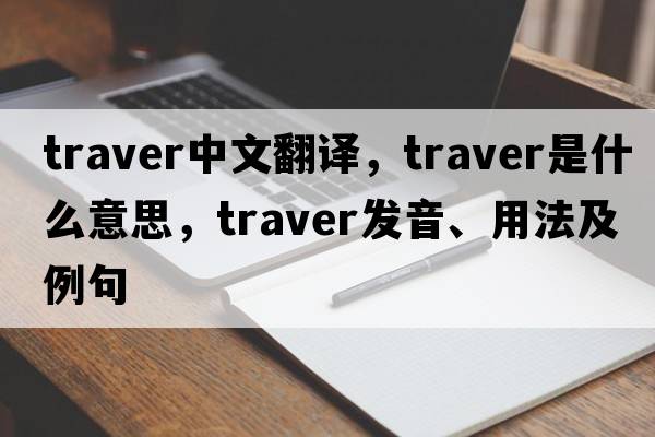 traver中文翻譯，traver是什么意思，traver發(fā)音、用法及例句