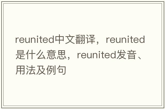 reunited中文翻譯，reunited是什么意思，reunited發(fā)音、用法及例句