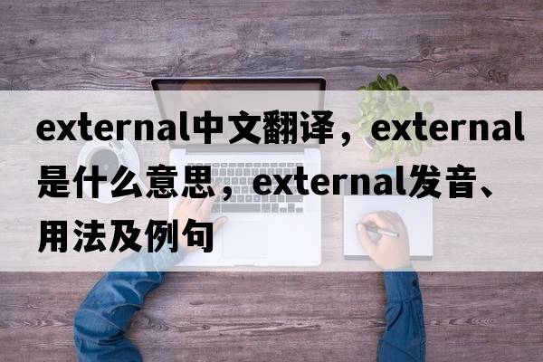 external中文翻譯，external是什么意思，external發(fā)音、用法及例句