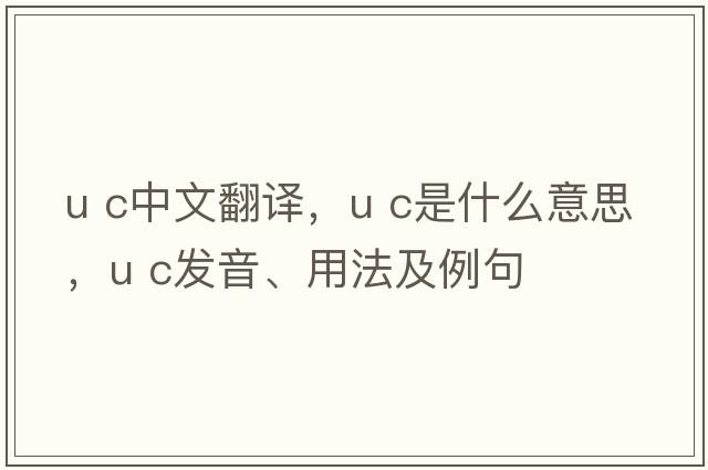 u c中文翻譯，u c是什么意思，u c發(fā)音、用法及例句