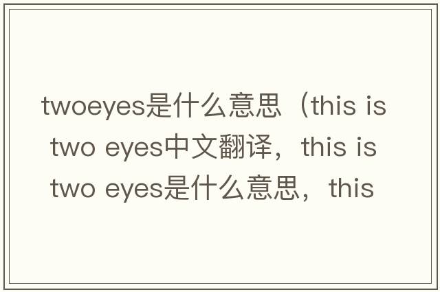 twoeyes是什么意思（this is two eyes中文翻譯，this is two eyes是什么意思，this is two eyes發(fā)音、用法及例句）