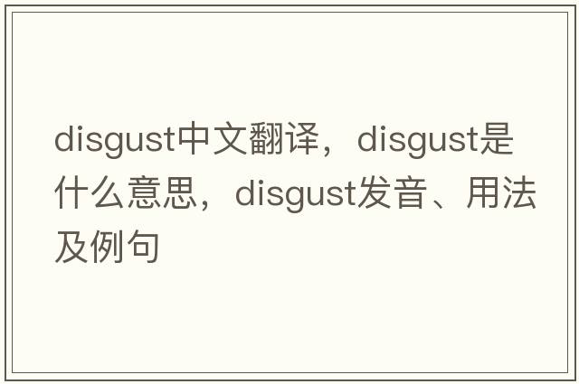 disgust中文翻譯，disgust是什么意思，disgust發(fā)音、用法及例句
