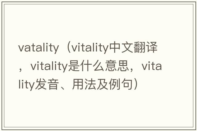 vatality（vitality中文翻譯，vitality是什么意思，vitality發(fā)音、用法及例句）