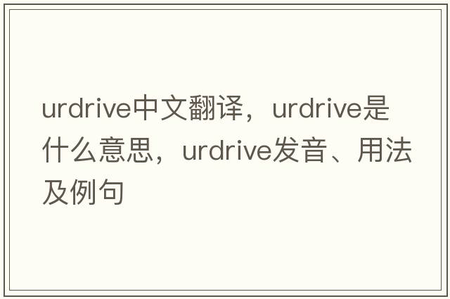 urdrive中文翻譯，urdrive是什么意思，urdrive發(fā)音、用法及例句