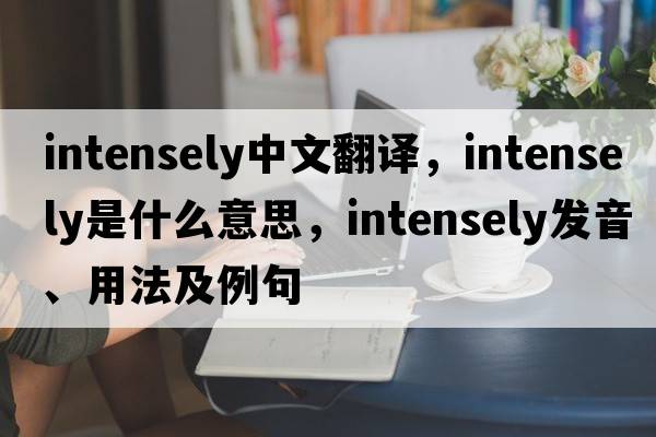 intensely中文翻譯，intensely是什么意思，intensely發(fā)音、用法及例句