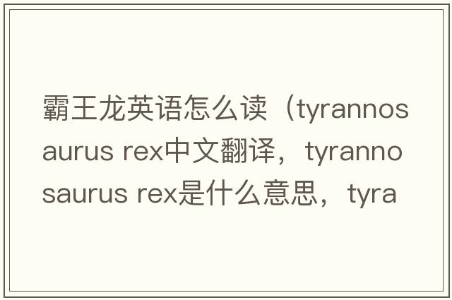 霸王龍英語(yǔ)怎么讀（tyrannosaurus rex中文翻譯，tyrannosaurus rex是什么意思，tyrannosaurus rex發(fā)音、用法及例句）