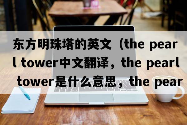 東方明珠塔的英文（the pearl tower中文翻譯，the pearl tower是什么意思，the pearl tower發(fā)音、用法及例句）