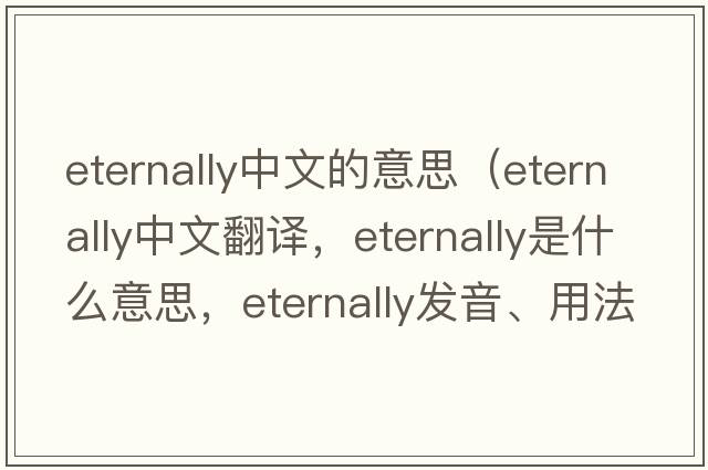 eternally中文的意思（eternally中文翻譯，eternally是什么意思，eternally發(fā)音、用法及例句）