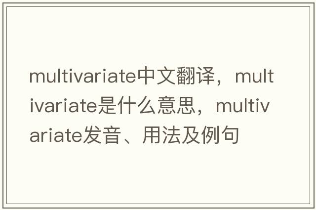 multivariate中文翻譯，multivariate是什么意思，multivariate發(fā)音、用法及例句