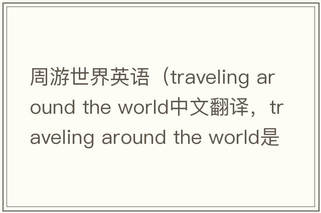周游世界英語（traveling around the world中文翻譯，traveling around the world是什么意思，traveling around the world發(fā)音、用