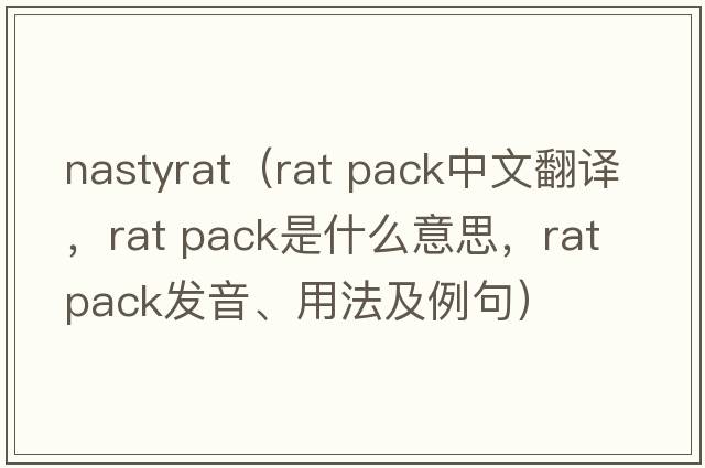 nastyrat（rat pack中文翻譯，rat pack是什么意思，rat pack發(fā)音、用法及例句）