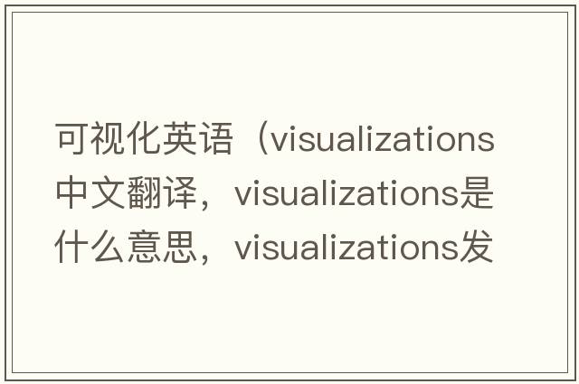 可視化英語（visualizations中文翻譯，visualizations是什么意思，visualizations發(fā)音、用法及例句）