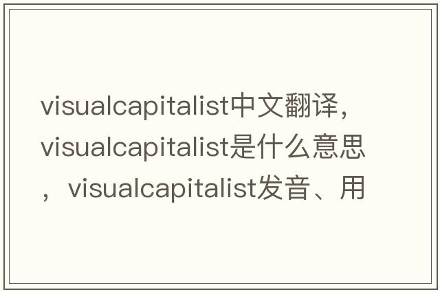 visualcapitalist中文翻譯，visualcapitalist是什么意思，visualcapitalist發(fā)音、用法及例句