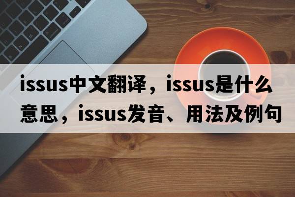 Issus中文翻譯，Issus是什么意思，Issus發(fā)音、用法及例句