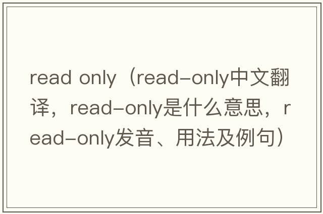 read only（read-only中文翻譯，read-only是什么意思，read-only發(fā)音、用法及例句）