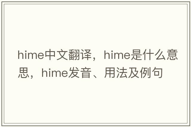 HiME中文翻譯，HiME是什么意思，HiME發(fā)音、用法及例句