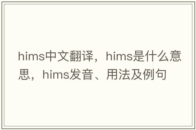 HIMS中文翻譯，HIMS是什么意思，HIMS發(fā)音、用法及例句