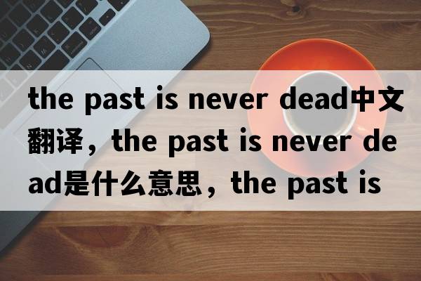 the past is never dead中文翻譯，the past is never dead是什么意思，the past is never dead發(fā)音、用法及例句