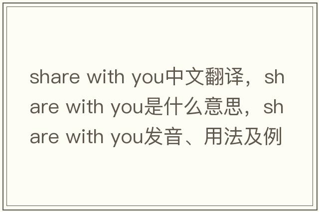 share with you中文翻譯，share with you是什么意思，share with you發(fā)音、用法及例句