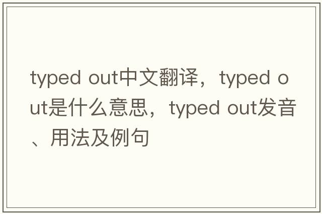 typed out中文翻譯，typed out是什么意思，typed out發(fā)音、用法及例句