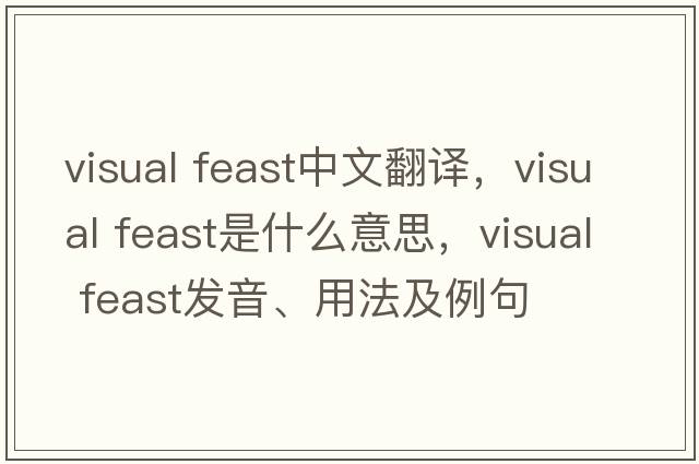 visual feast中文翻譯，visual feast是什么意思，visual feast發(fā)音、用法及例句