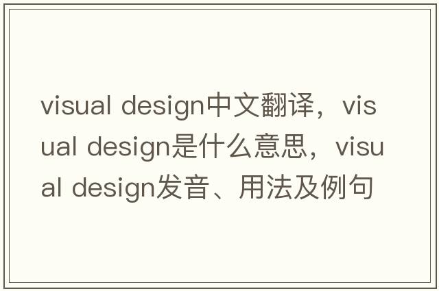 visual design中文翻譯，visual design是什么意思，visual design發(fā)音、用法及例句